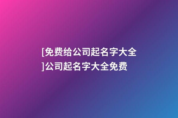 [免费给公司起名字大全]公司起名字大全免费-第1张-公司起名-玄机派